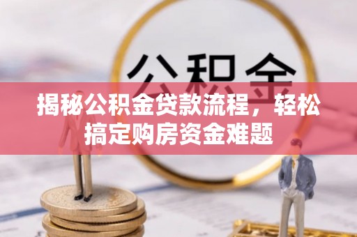 色达揭秘公积金贷款流程，轻松搞定购房资金难题