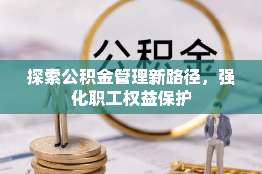 沈北新区探索公积金管理新路径，强化职工权益保护