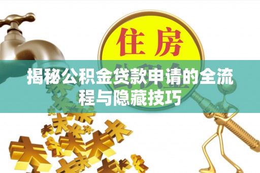 工布江达揭秘公积金贷款申请的全流程与隐藏技巧