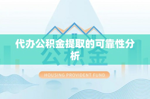 雁江代办公积金提取的可靠性分析