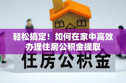 宜阳轻松搞定！如何在家中高效办理住房公积金提取