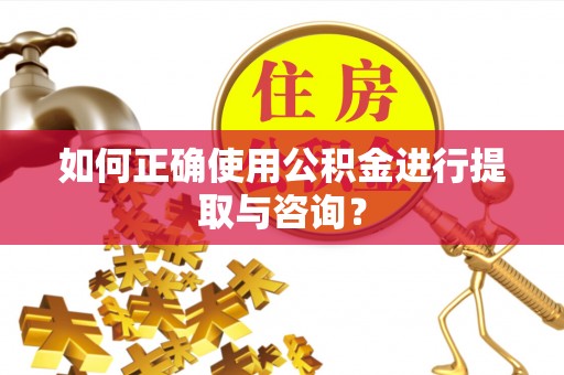 龙潭如何正确使用公积金进行提取与咨询？