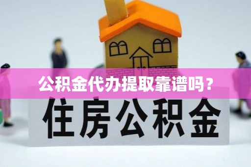 乡宁公积金代办提取靠谱吗？