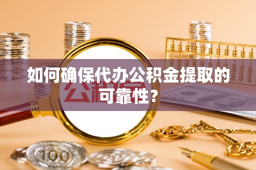 林周如何确保代办公积金提取的可靠性？